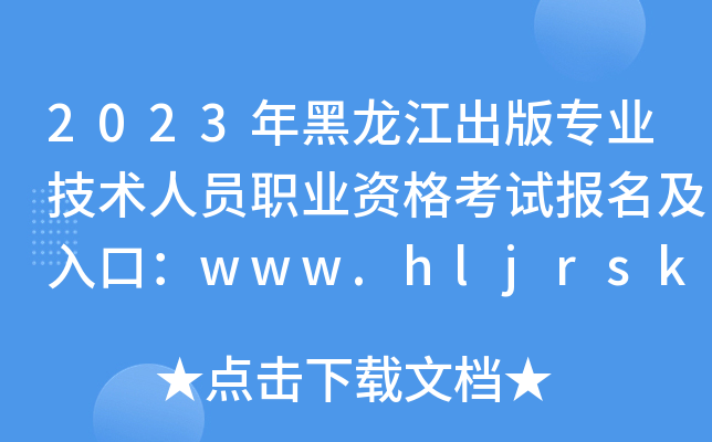 2023年黑龙江出版专业技术人员职业资格考试报名及入口：www.hljrsks.org.cn[已开通]