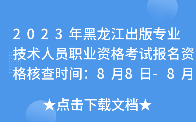 2023年黑龙江出版专业技术人员职业资格考试报名资格核查时间：8月8日-8月15日