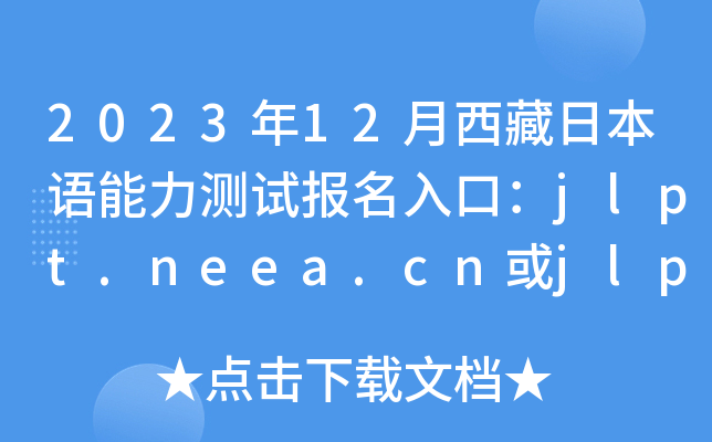 2023年12月西藏日本语能力测试报名入口：jlpt.neea.cn或jlpt.neea.edu.cn