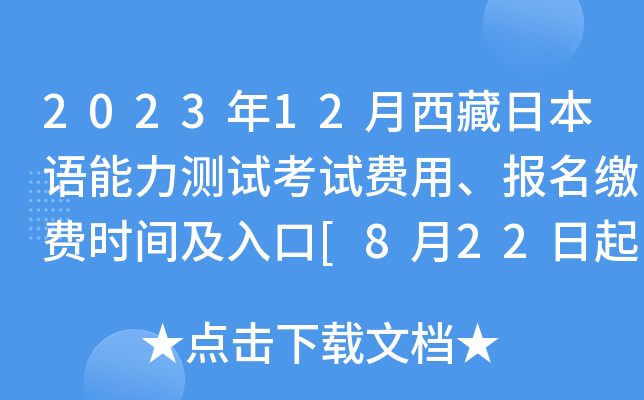 2023年12月西藏日本语能力测试考试费用、报名缴费时间及入口[8月22日起]
