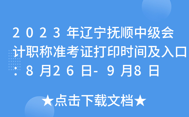 2023年辽宁抚顺中级会计职称准考证打印时间及入口：8月26日-9月8日