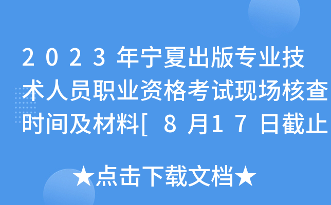 2023年宁夏出版专业技术人员职业资格考试现场核查时间及材料[8月17日截止]