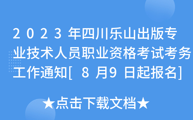 2023年四川乐山出版专业技术人员职业资格考试考务工作通知[8月9日起报名]