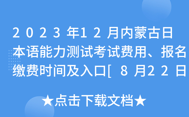 2023年12月内蒙古日本语能力测试考试费用、报名缴费时间及入口[8月22日起]