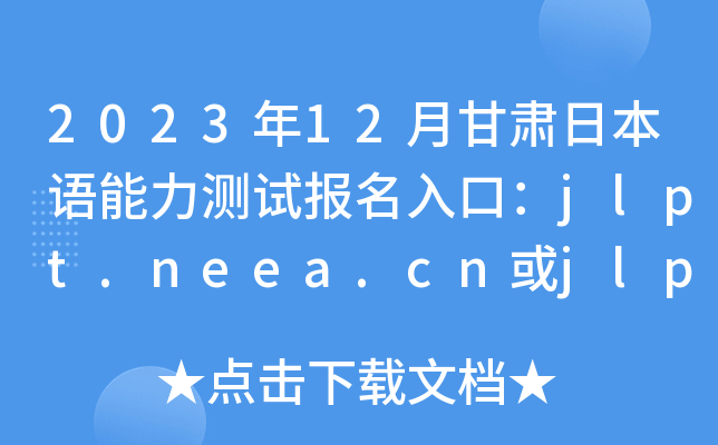 2023年12月甘肃日本语能力测试报名入口：jlpt.neea.cn或jlpt.neea.edu.cn
