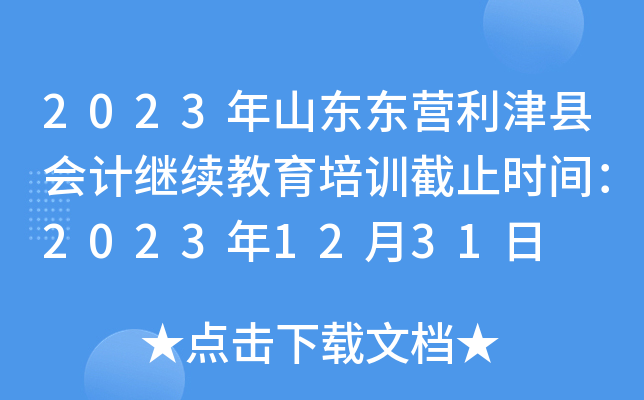 2023年山东东营利津县会计继续教育培训截止时间：2023年12月31日