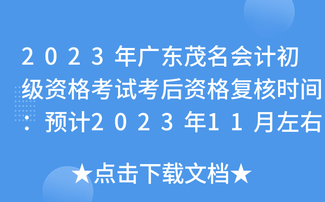 2023年广东茂名会计初级资格考试考后资格复核时间：预计2023年11月左右
