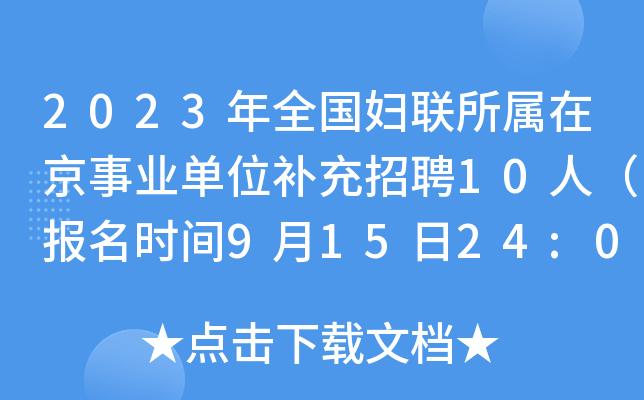 2023年全国妇联所属在京事业单位补充招聘10人（报名时间9月15日24:00截止）