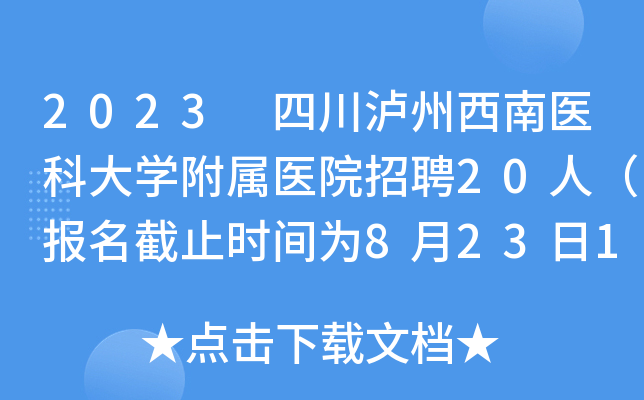 2023 四川泸州西南医科大开云kaiyun(中国)附属医院招聘20人（报名截止时间为8月23日15:00）