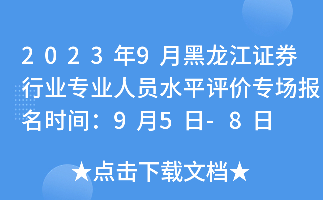 2023年9月黑龙江证券行业专业人员水平评价专场报名时间：9月5日-8日