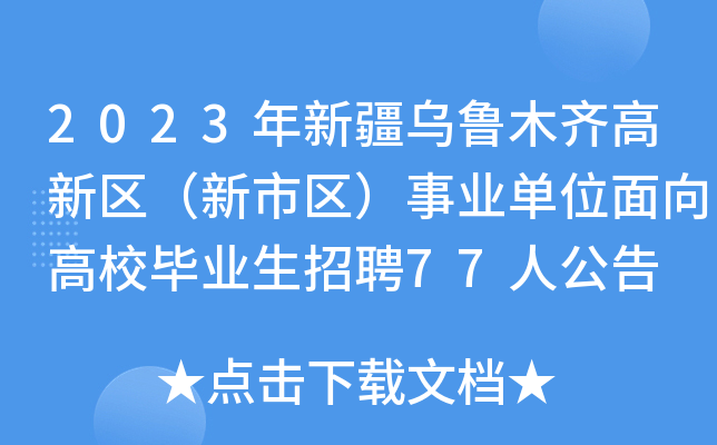 2023年新疆乌鲁木齐高新区（新市区）事业单位面向高校毕业生招聘77人公告