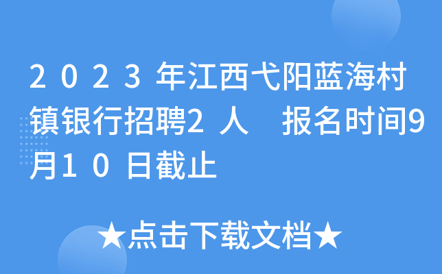 2023年江西弋阳蓝海村镇银行招聘2人 报名时间9月10日截止