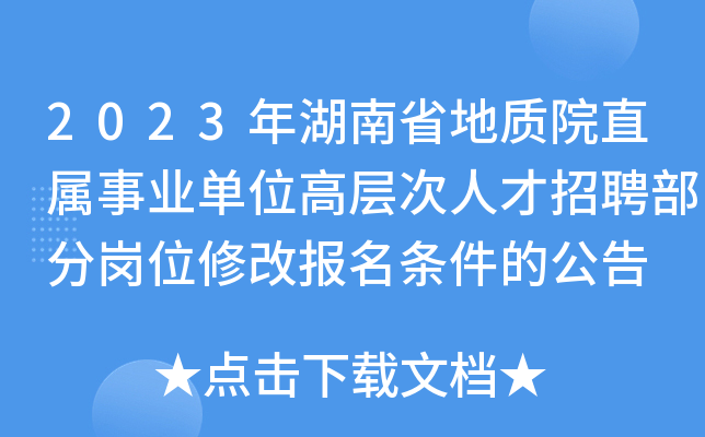 2023年湖南省地质院直属事业单位高层次人才招聘部分岗位修改报名条件的公告