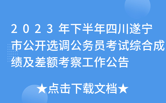 2023年下半年四川遂宁市公开选调公务员考试综合成绩及差额考察工作公告