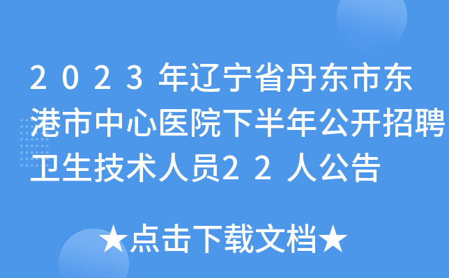 2023年辽宁省丹东市东港市中心医院下半年公开招聘卫生技术人员22人公告