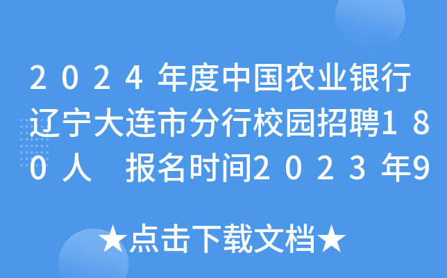 2024年度中国农业银行辽宁大连市分行校园招聘180人 报名时间2023年9月6日至10月7日