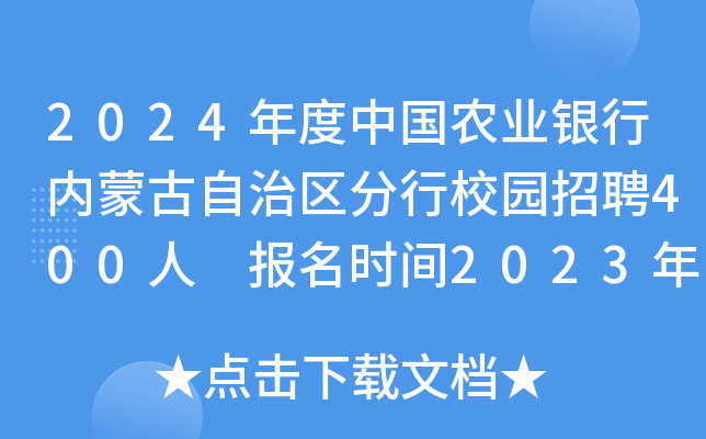 2024年度中国农业银行内蒙古自治区分行校园招聘400人 报名时间2023年9月6日至10月7日