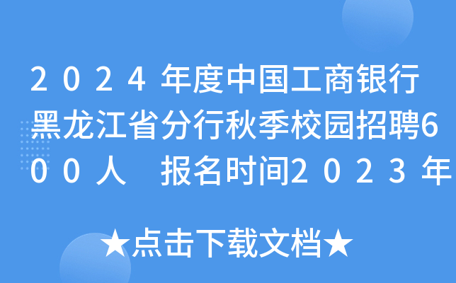 2024年度中国工商银行黑龙江省分行秋季校园招聘600人 报名时间2023年9月7日至10月13日