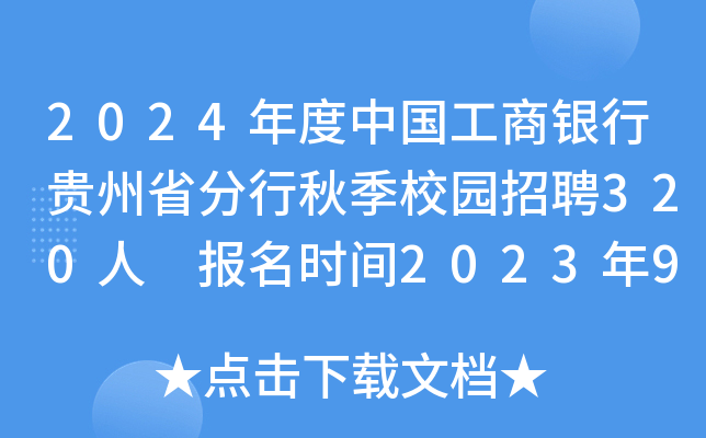 2024年度中国工商银行贵州省分行秋季校园招聘320人 报名时间2023年9月7日至10月13日