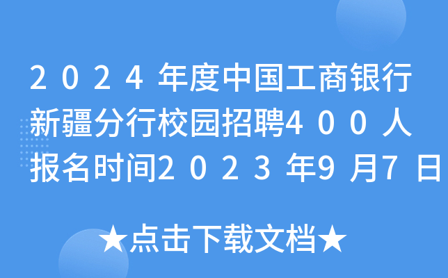 2024年度中国工商银行新疆分行校园招聘400人 报名时间2023年9月7日至10月13日