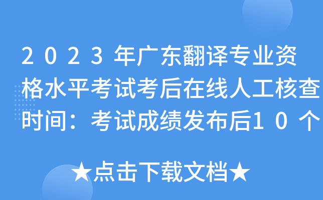 2023年广东翻译专业资格水平考试考后在线人工核查时间：考试成绩发布后10个工作日内