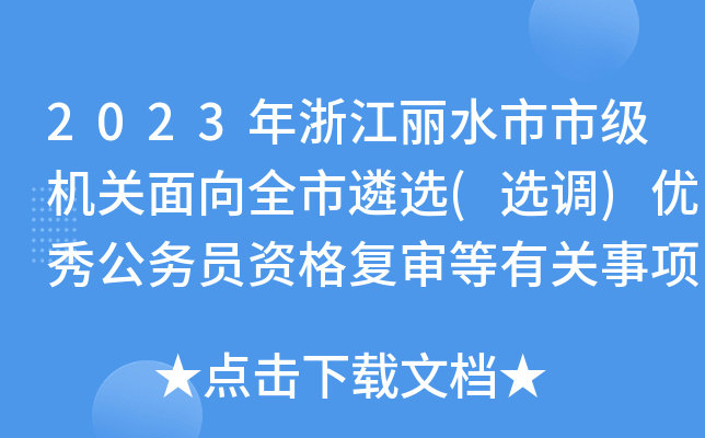 2023年浙江丽水市市级机关面向全市遴选(选调)优秀公务员资格复审等有关事项通知