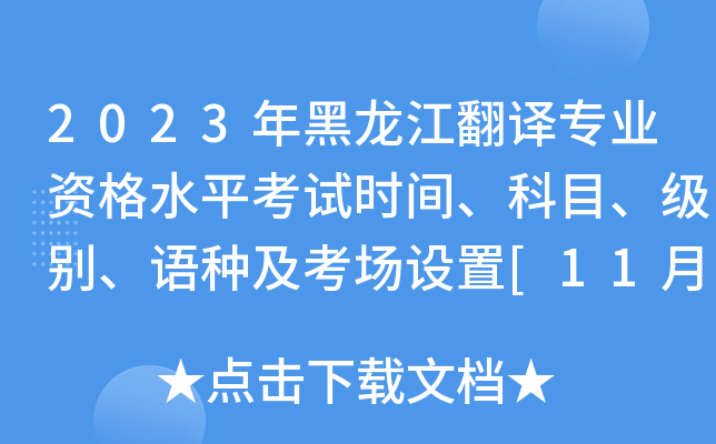 2023年黑龙江翻译专业资格水平考试时间、科目、级别、语种及考场设置[11月4日、5日]