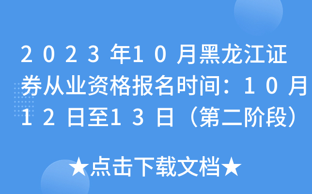 2023年10月黑龙江证券从业资格报名时间：10月12日至13日（第二阶段）