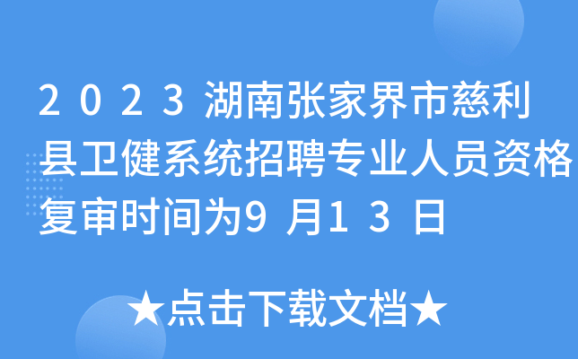 2023湖南张家界市慈利县卫健系统招聘专业人员资格复审时间为9月13日
