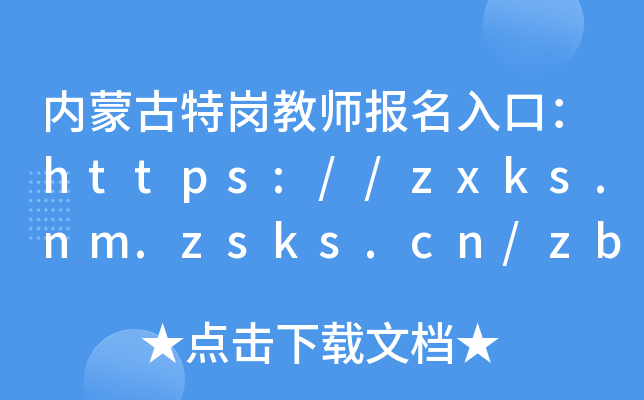 内蒙古特岗教师报名入口：https://zxks.nm.zsks.cn/zbjs/