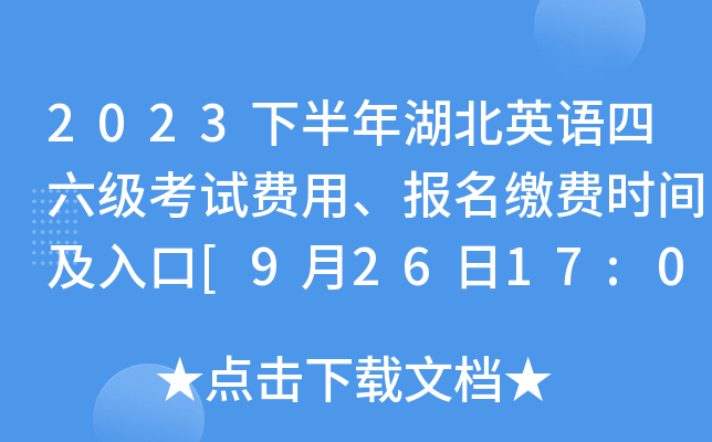 2023下半年湖北英语四六级考试费用、报名缴费时间及入口[9月26日17:00截止]