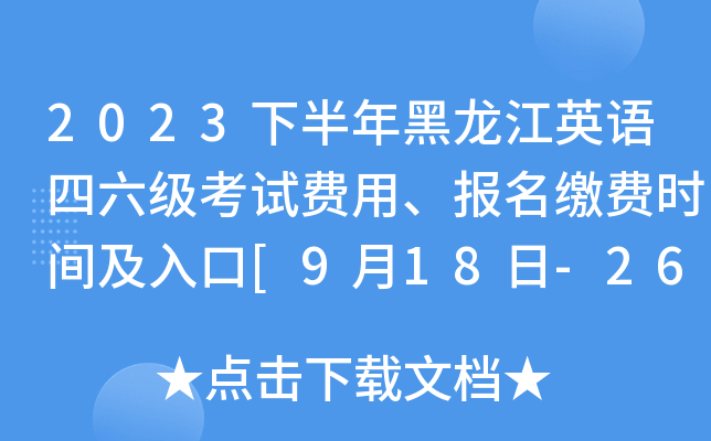 2023下半年黑龙江英语四六级考试费用、报名缴费时间及入口[9月18日-26日]