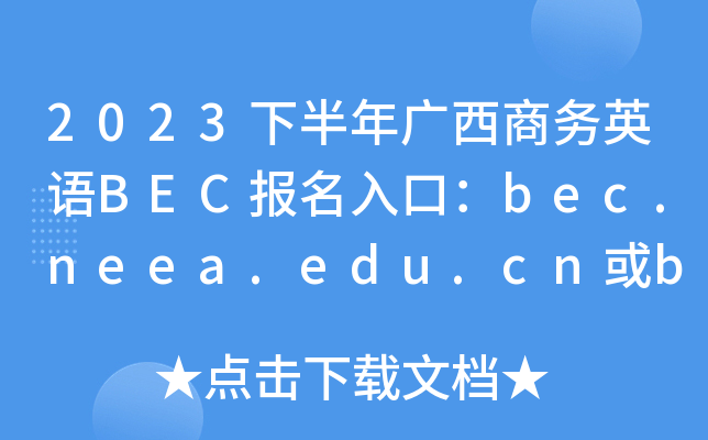 2023下半年广西商务英语BEC报名入口：bec.neea.edu.cn或bec.neea.cn[已开通]