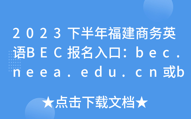 2023下半年福建商务英语BEC报名入口：bec.neea.edu.cn或bec.neea.cn[已开通]