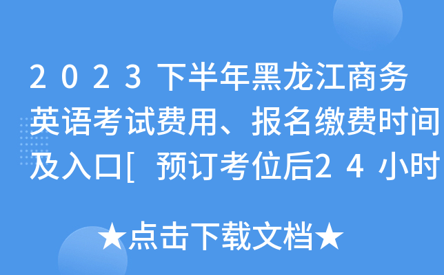 2023下半年黑龙江商务英语考试费用、报名缴费时间及入口[预订考位后24小时之内]