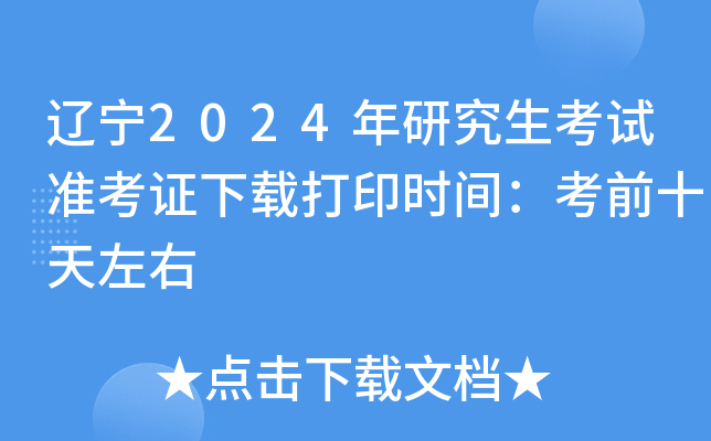 辽宁2024年研究生考试准考证下载打印时间：考前十天左右