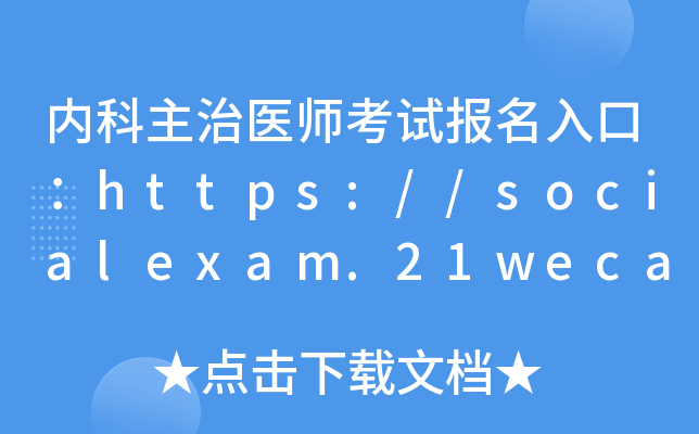内科主治医师考试报名入口：https://socialexam.21wecan.com/