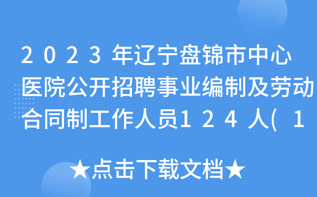 2023年辽宁盘锦市中心医院公开招聘事业编制及劳动合同制工作人员124人(10月8日起报名)