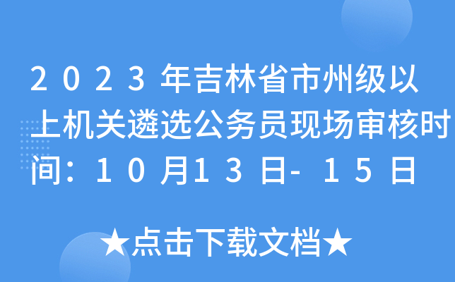 2023年吉林省市州级以上机关遴选公务员现场审核时间：10月13日-15日