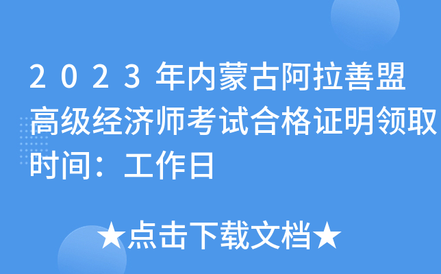 2023年内蒙古阿拉善盟高级经济师考试合格证明领取时间：工作日