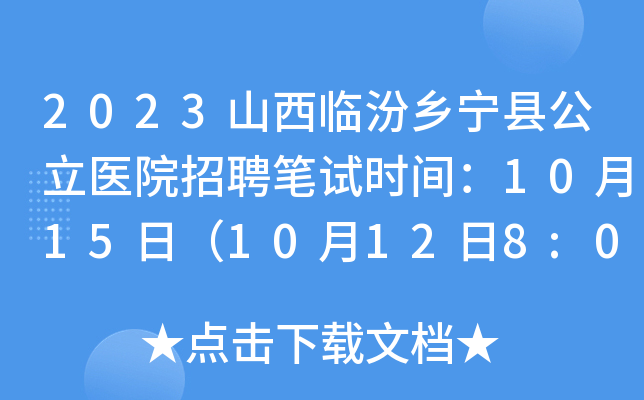 2023山西临汾乡宁县公立医院招聘笔试时间：10月15日（10月12日8:00起打印准考证）