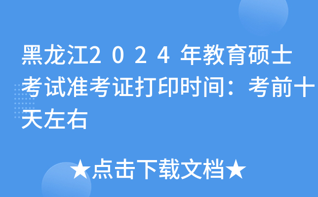 黑龙江2024年教育硕士考试准考证打印时间：考前十天左右