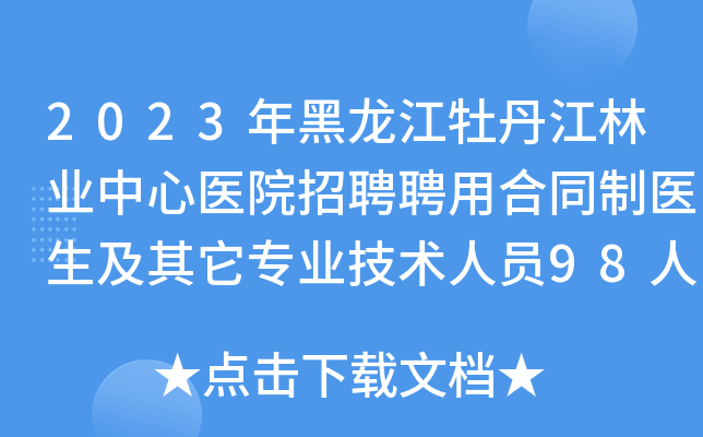 2023年黑龙江牡丹江林业中心医院招聘聘用合同制医生及其它专业技术人员98人