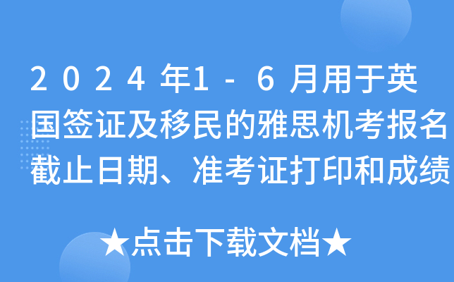 2024年1-6月用于英国签证及移民的雅思机考报名截止日期、准考证打印和成绩单寄送日期