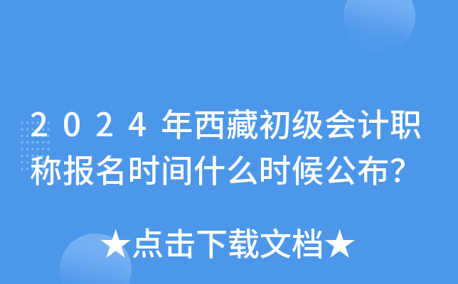 2024年西藏初级会计职称报名时间什么时候公布？