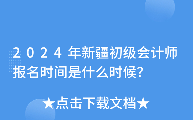 2024年新疆初级会计师报名时间是什么时候？