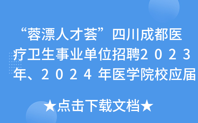 “蓉漂人才荟”四川成都医疗卫生事业单位招聘2023年、2024年医学院校应届研究生547人
