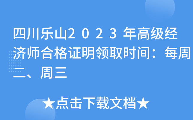 四川乐山2023年高级经济师合格证明领取时间：每周二、周三