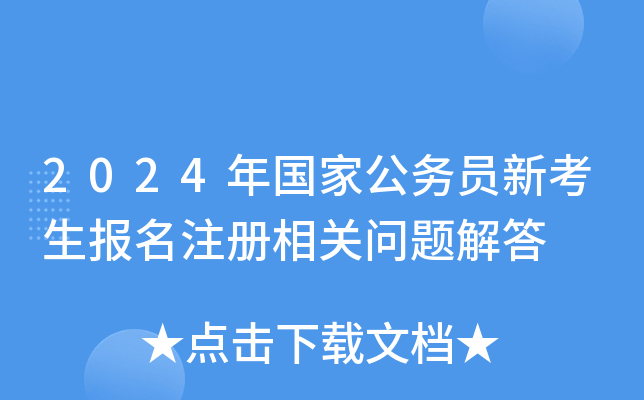 2024年国家公务员新考生报名注册相关问题解答