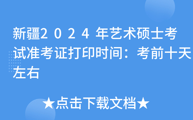 新疆2024年艺术硕士考试准考证打印时间：考前十天左右